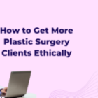 How to Get More Plastic Surgery Clients Without Compromising Ethics